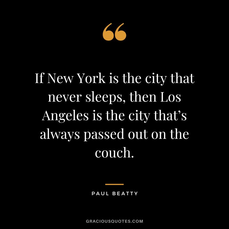 If New York is the city that never sleeps, then Los Angeles is the city that’s always passed out on the couch. - Paul Beatty