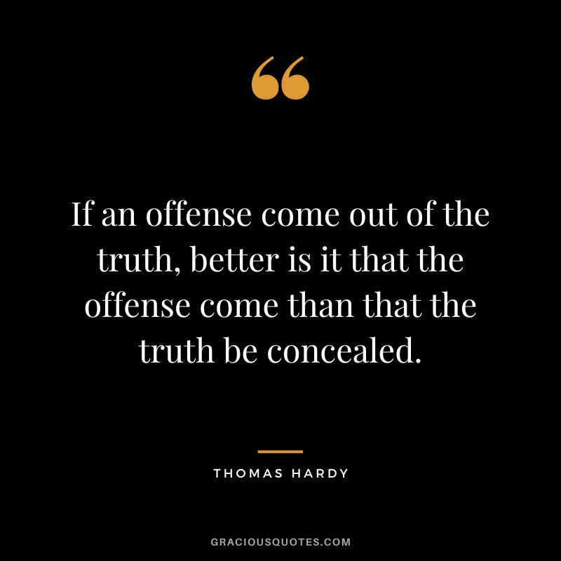 If an offense come out of the truth, better is it that the offense come than that the truth be concealed.