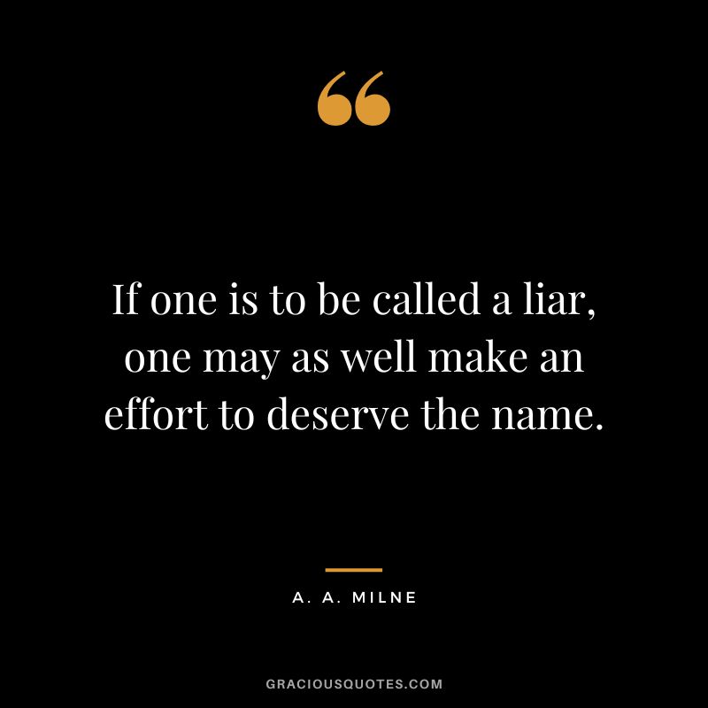 If one is to be called a liar, one may as well make an effort to deserve the name.
