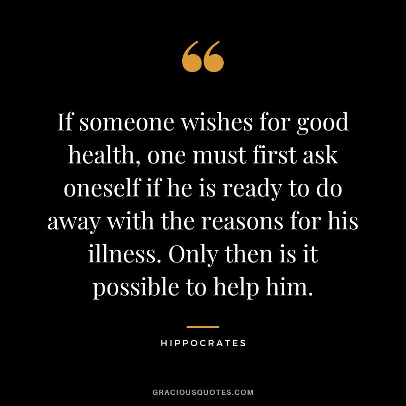 If someone wishes for good health, one must first ask oneself if he is ready to do away with the reasons for his illness. Only then is it possible to help him.
