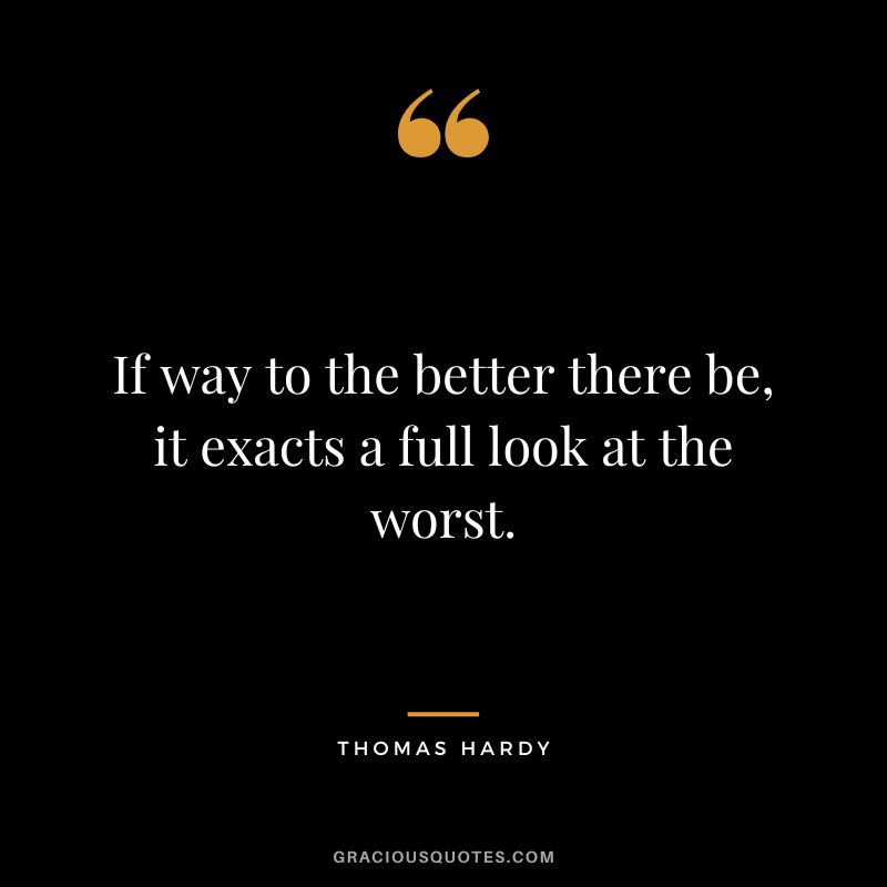 If way to the better there be, it exacts a full look at the worst.