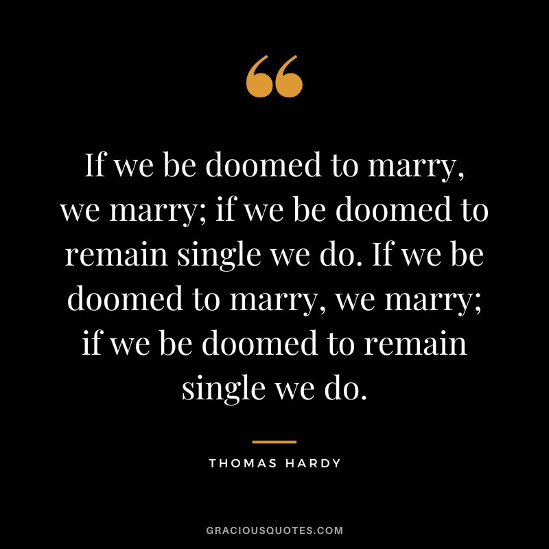 If we be doomed to marry, we marry; if we be doomed to remain single we do. If we be doomed to marry, we marry; if we be doomed to remain single we do.
