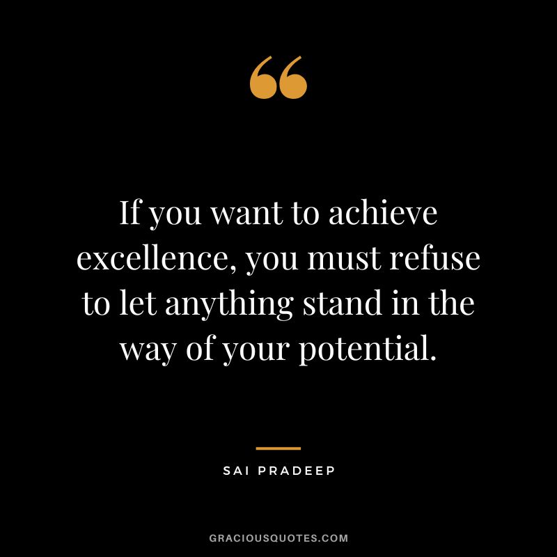 If you want to achieve excellence, you must refuse to let anything stand in the way of your potential. - Sai Pradeep