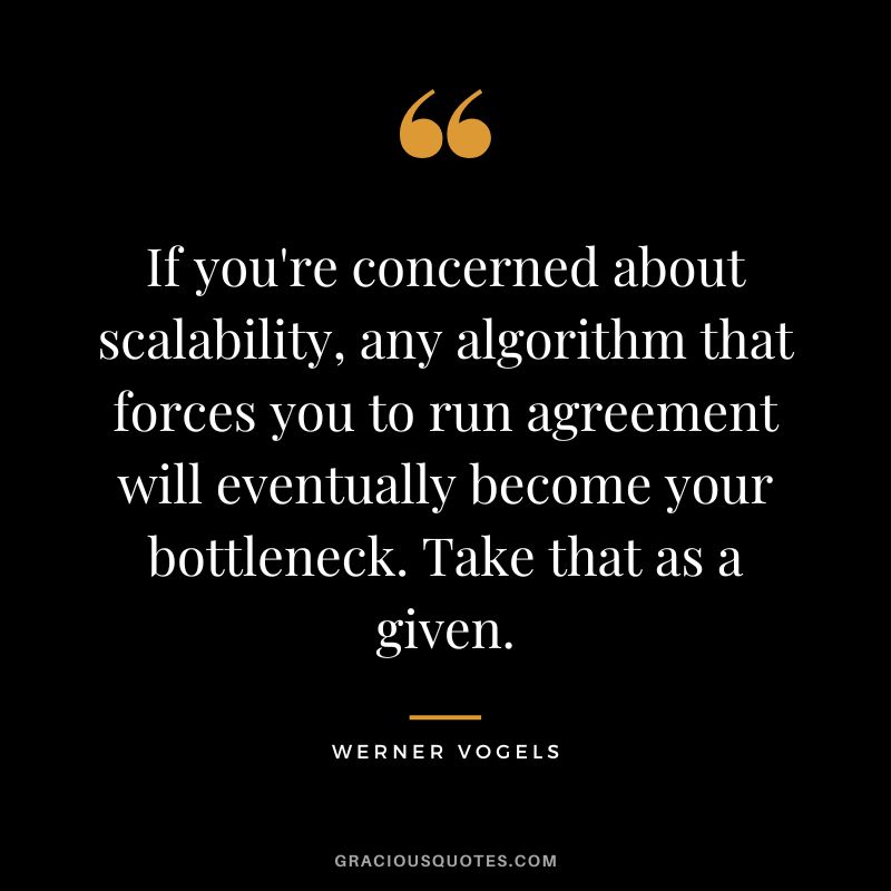 If you're concerned about scalability, any algorithm that forces you to run agreement will eventually become your bottleneck. Take that as a given. - Werner Vogels