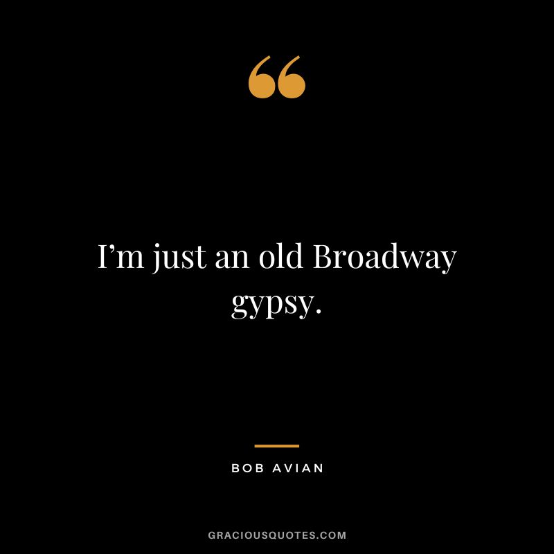 I’m just an old Broadway gypsy. - Bob Avian