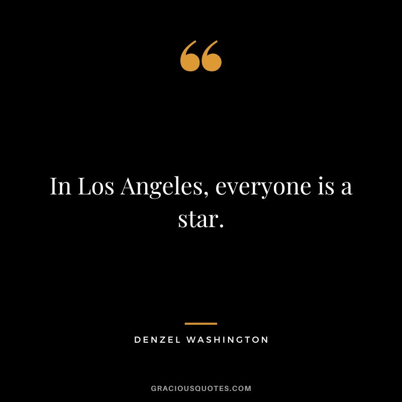 In Los Angeles, everyone is a star. - Denzel Washington