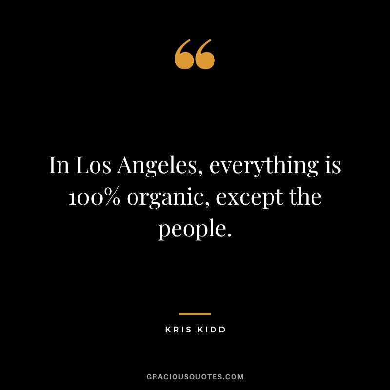In Los Angeles, everything is 100% organic, except the people. - Kris Kidd