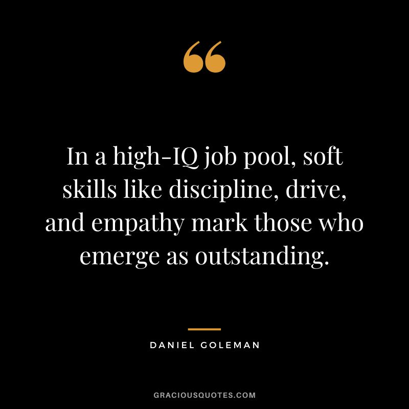 In a high-IQ job pool, soft skills like discipline, drive, and empathy mark those who emerge as outstanding. - Daniel Goleman