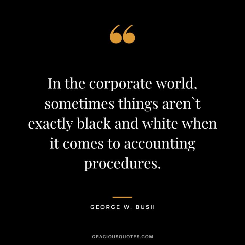 In the corporate world, sometimes things aren`t exactly black and white when it comes to accounting procedures. - George W. Bush