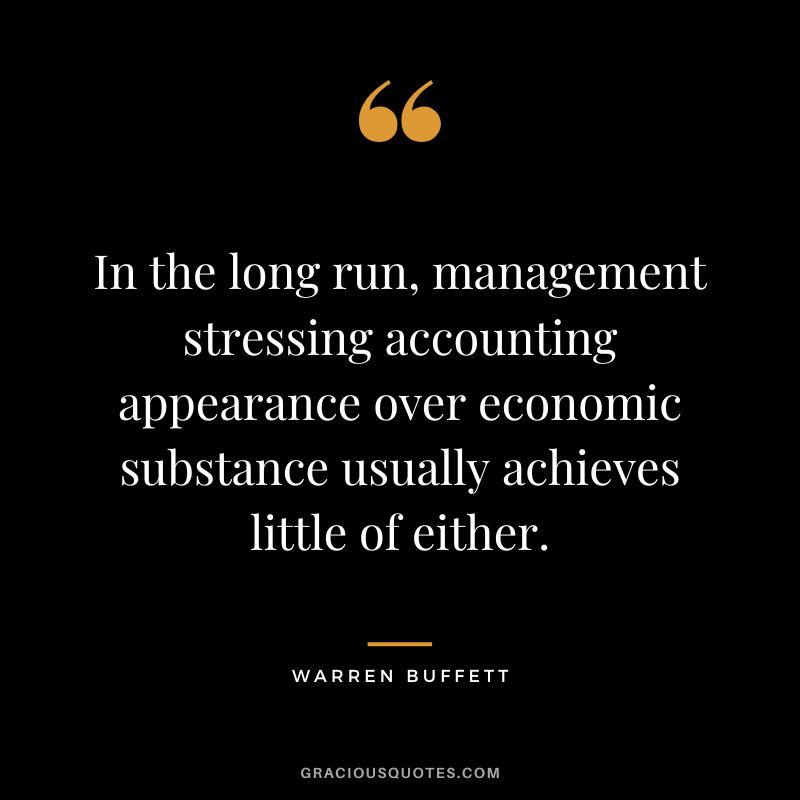 In the long run, management stressing accounting appearance over economic substance usually achieves little of either. - Warren Buffett