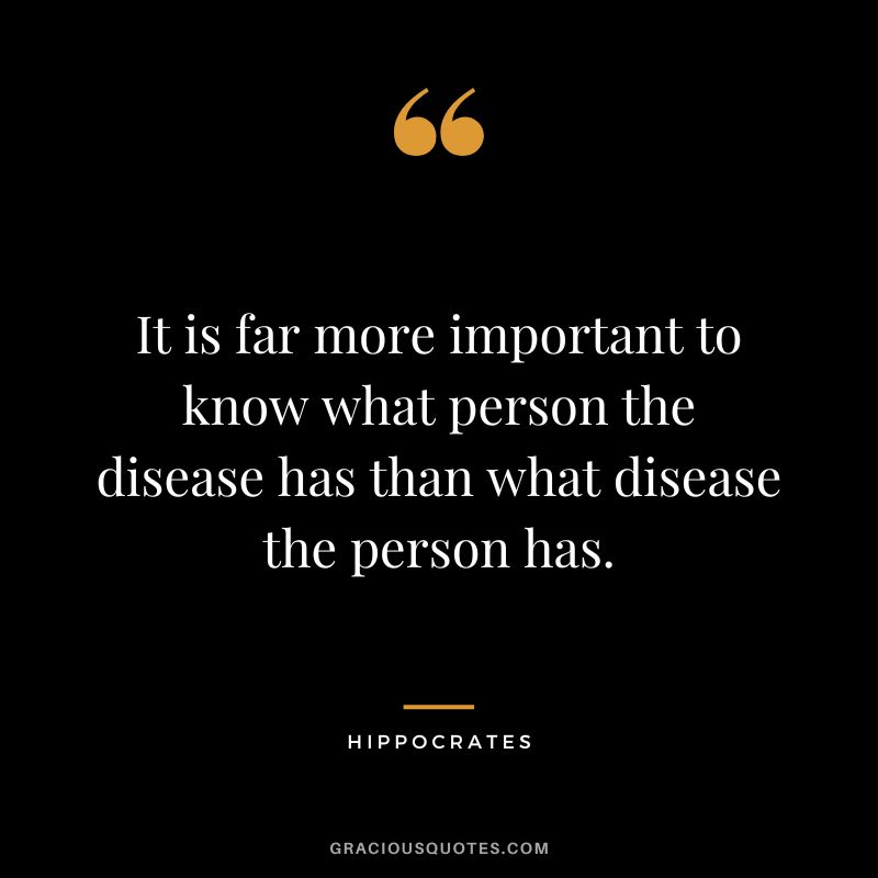 It is far more important to know what person the disease has than what disease the person has.
