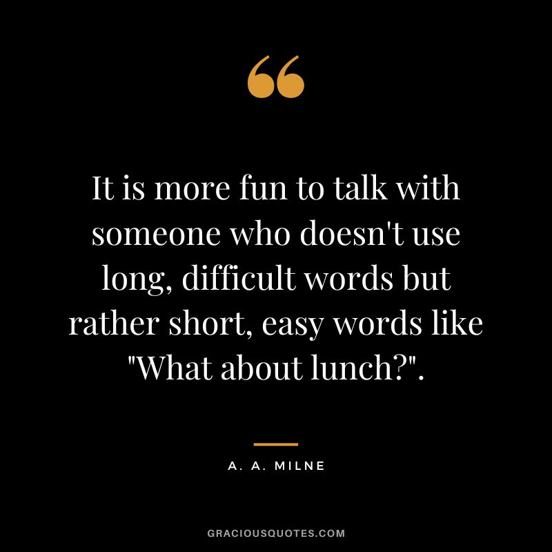 It is more fun to talk with someone who doesn't use long, difficult words but rather short, easy words like What about lunch.