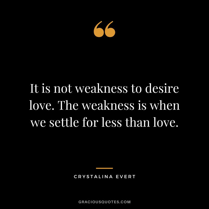 It is not weakness to desire love. The weakness is when we settle for less than love. - Crystalina Evert