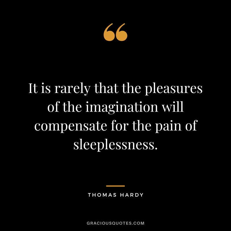 It is rarely that the pleasures of the imagination will compensate for the pain of sleeplessness.