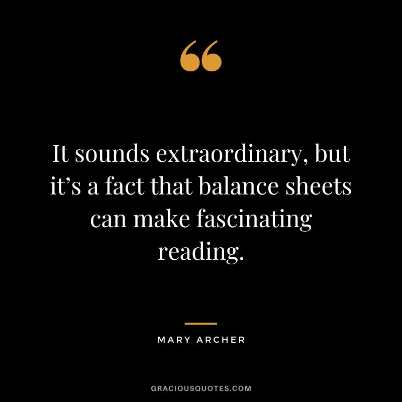 It sounds extraordinary, but it’s a fact that balance sheets can make fascinating reading. - Mary Archer