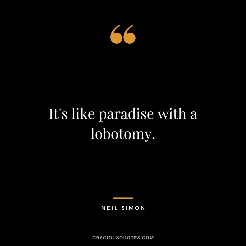 It's like paradise with a lobotomy. - Neil Simon
