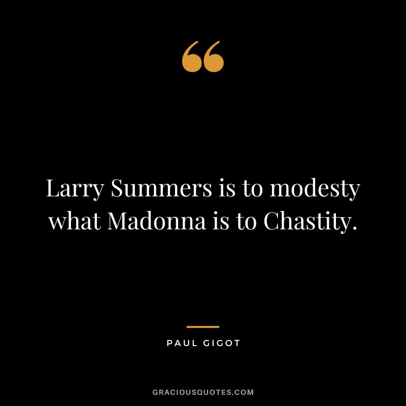 Larry Summers is to modesty what Madonna is to Chastity. - Paul Gigot