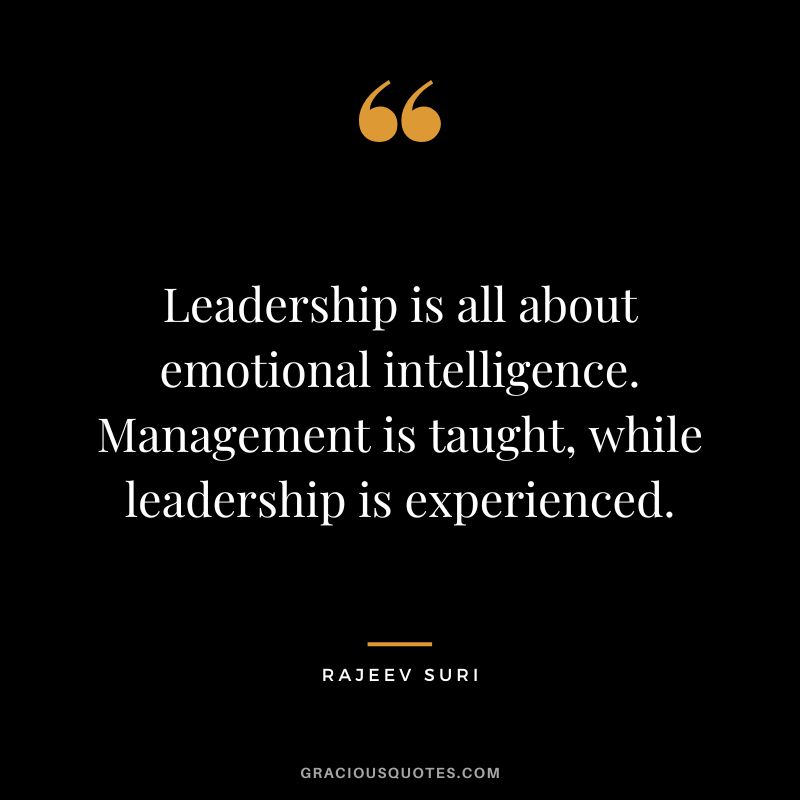 Leadership is all about emotional intelligence. Management is taught, while leadership is experienced. - Rajeev Suri