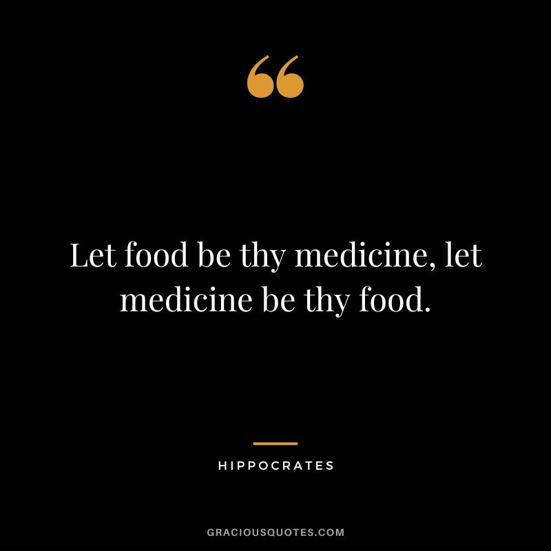Let food be thy medicine, let medicine be thy food.