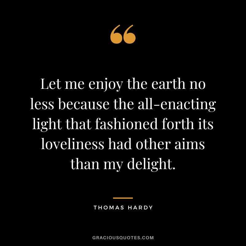 Let me enjoy the earth no less because the all-enacting light that fashioned forth its loveliness had other aims than my delight.