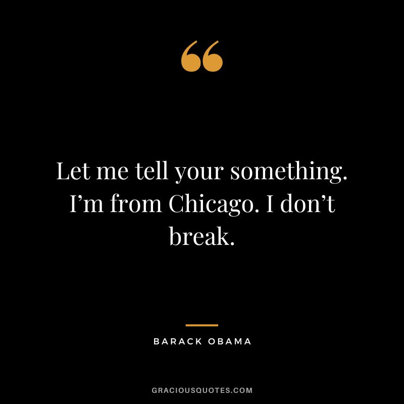 Let me tell your something. I’m from Chicago. I don’t break. - Barack Obama