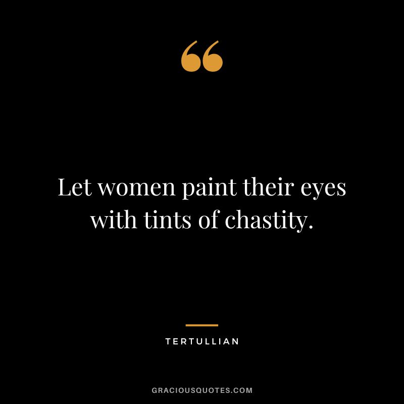 Let women paint their eyes with tints of chastity. - Tertullian