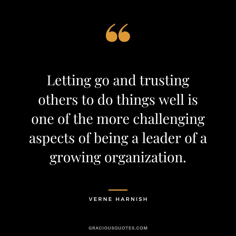 Letting go and trusting others to do things well is one of the more challenging aspects of being a leader of a growing organization. - Verne Harnish