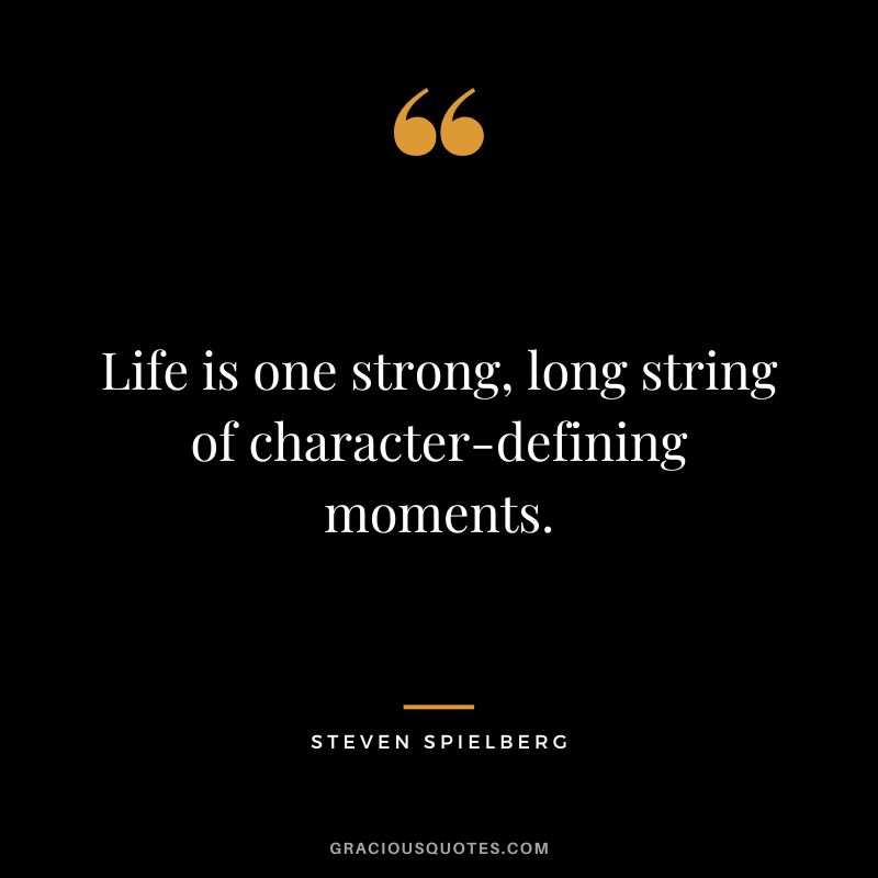 Life is one strong, long string of character-defining moments.