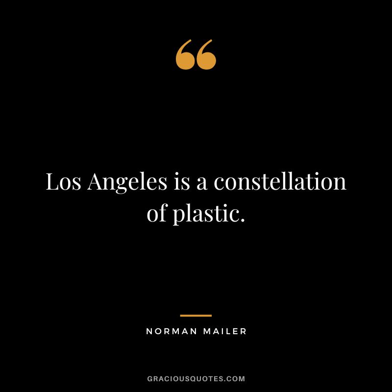 Los Angeles is a constellation of plastic. - Norman Mailer