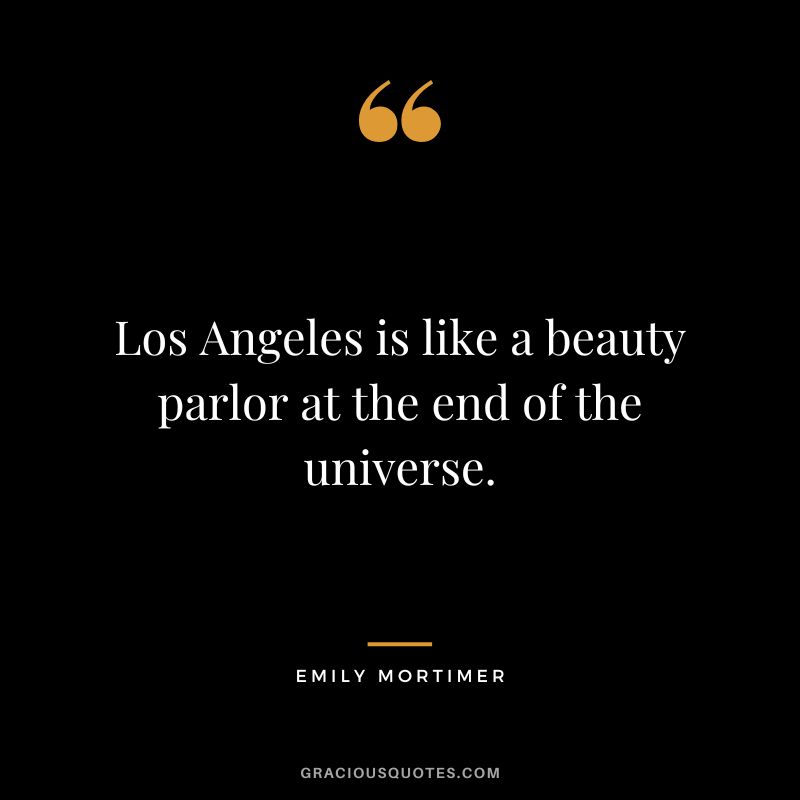 Los Angeles is like a beauty parlor at the end of the universe. - Emily Mortimer