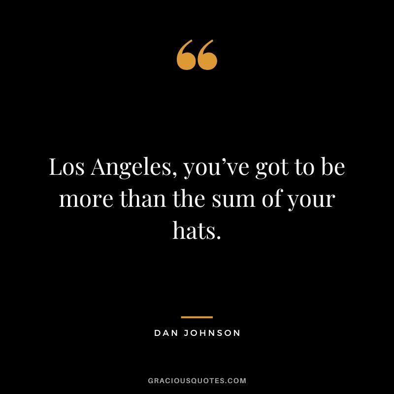 Los Angeles, you’ve got to be more than the sum of your hats. - Dan Johnson