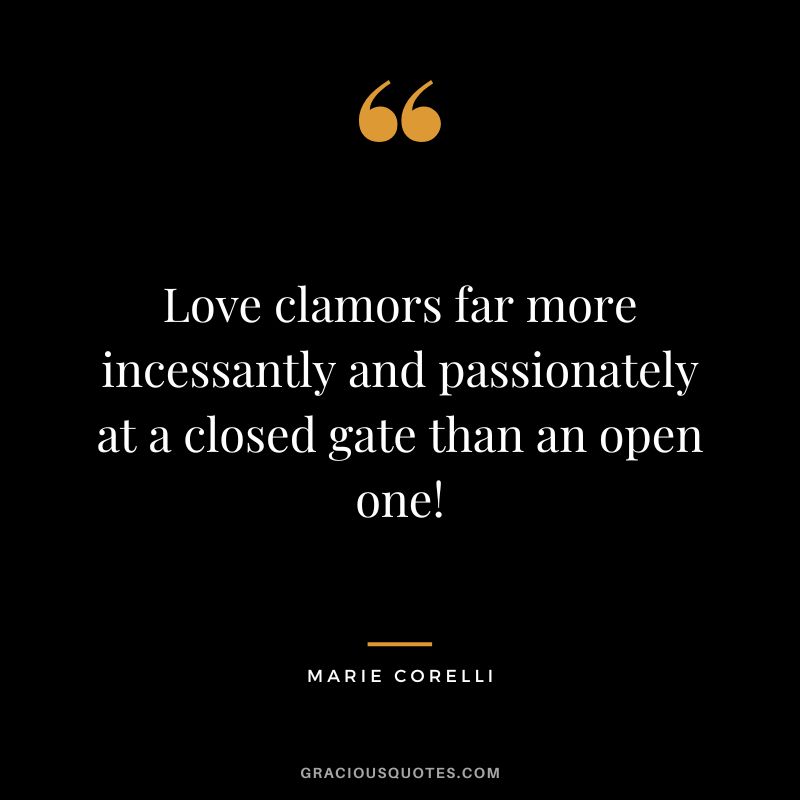 Love clamors far more incessantly and passionately at a closed gate than an open one! - Marie Corelli