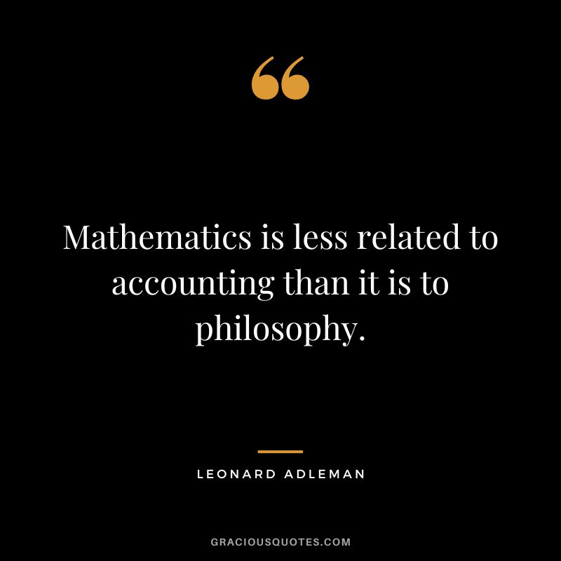Mathematics is less related to accounting than it is to philosophy. - Leonard Adleman