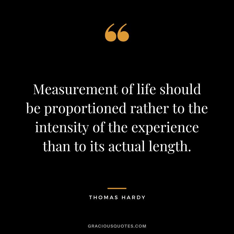 Measurement of life should be proportioned rather to the intensity of the experience than to its actual length.