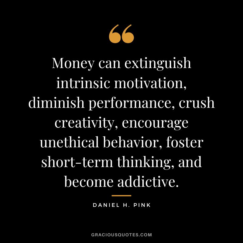Money can extinguish intrinsic motivation, diminish performance, crush creativity, encourage unethical behavior, foster short-term thinking, and become addictive.