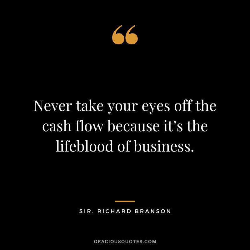 Never take your eyes off the cash flow because it’s the lifeblood of business. - Sir. Richard Branson