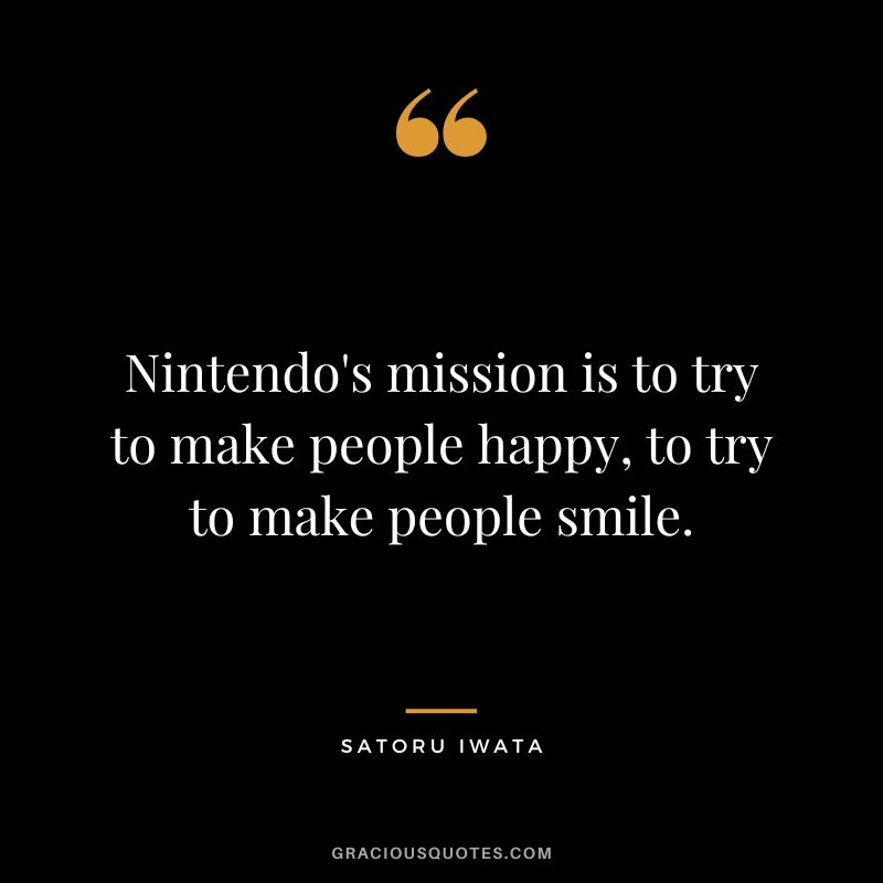 Nintendo's mission is to try to make people happy, to try to make people smile.