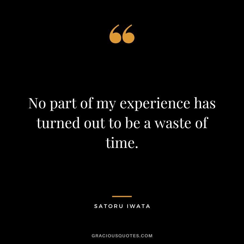No part of my experience has turned out to be a waste of time.