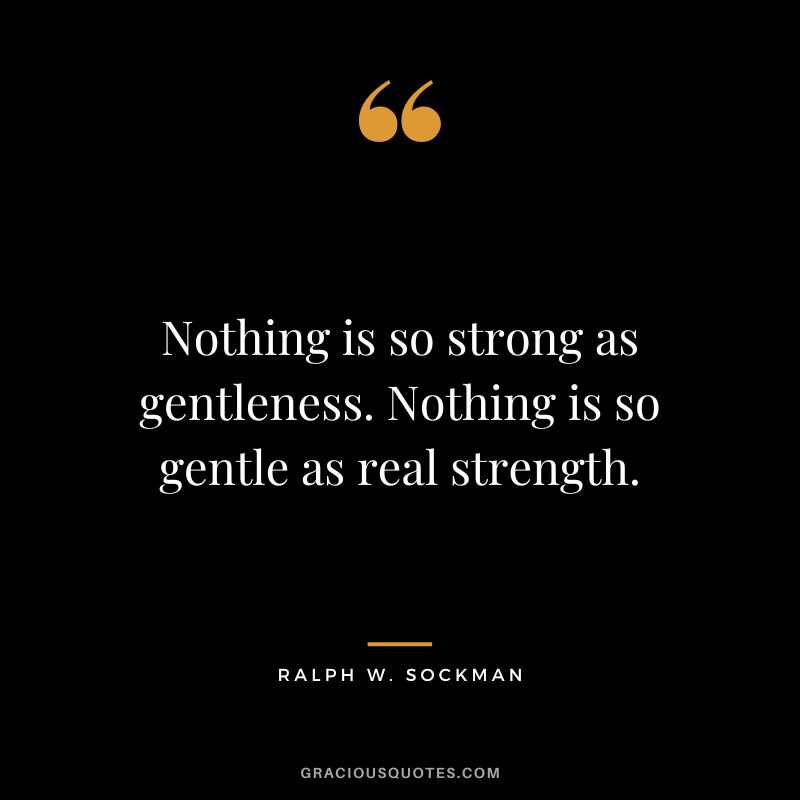 Nothing is so strong as gentleness. Nothing is so gentle as real strength. - Ralph W. Sockman