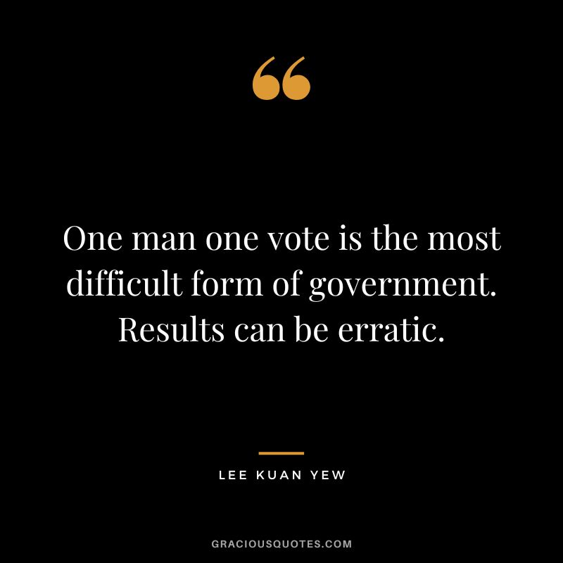 One man one vote is the most difficult form of government. Results can be erratic.