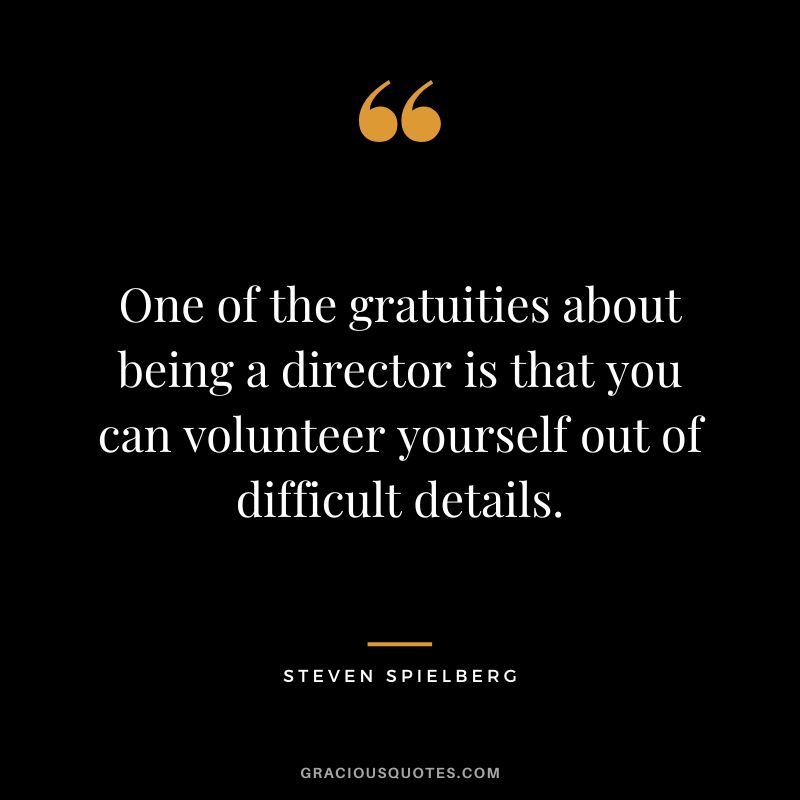 One of the gratuities about being a director is that you can volunteer yourself out of difficult details.