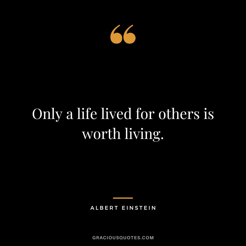 Only a life lived for others is worth living. - Albert Einstein