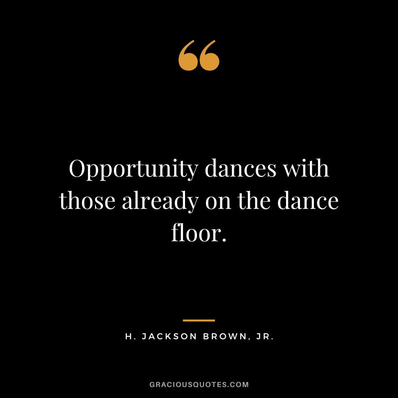 Opportunity dances with those already on the dance floor. - H. Jackson Brown, Jr.