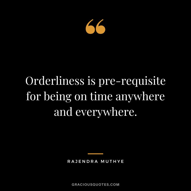 Orderliness is pre-requisite for being on time anywhere and everywhere. - Rajendra Muthye