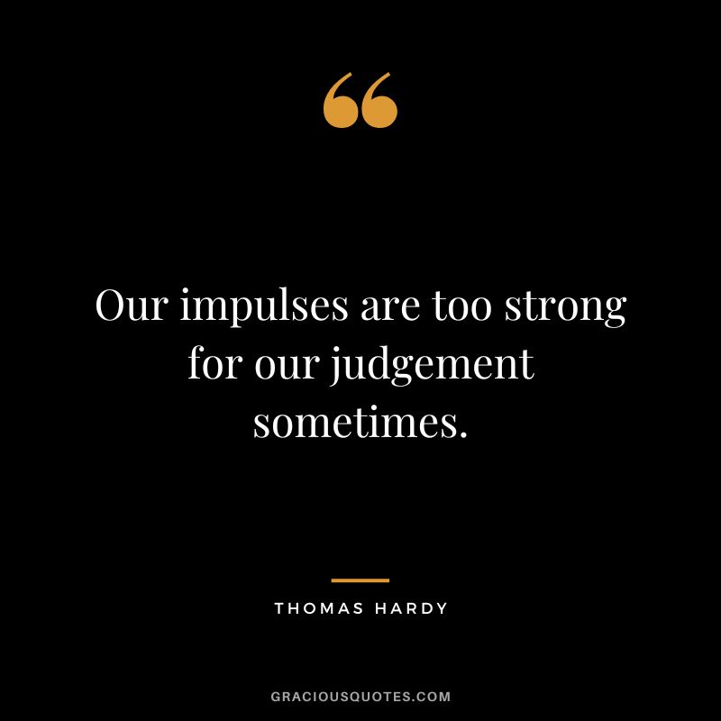 Our impulses are too strong for our judgement sometimes.