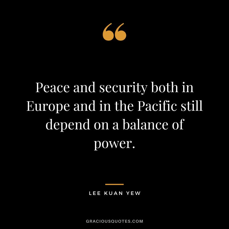 Peace and security both in Europe and in the Pacific still depend on a balance of power.