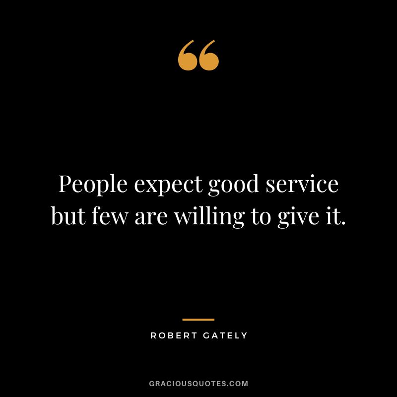 People expect good service but few are willing to give it. - Robert Gately