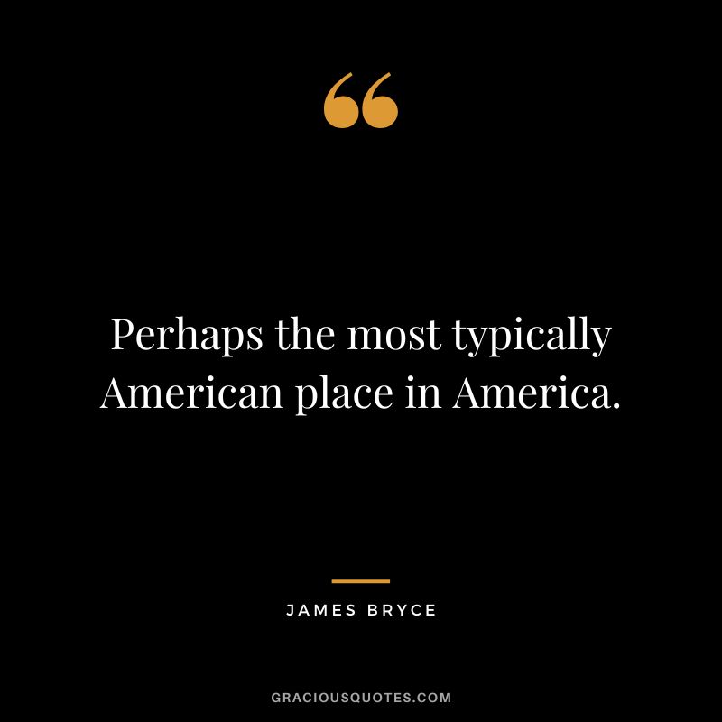Perhaps the most typically American place in America. - James Bryce
