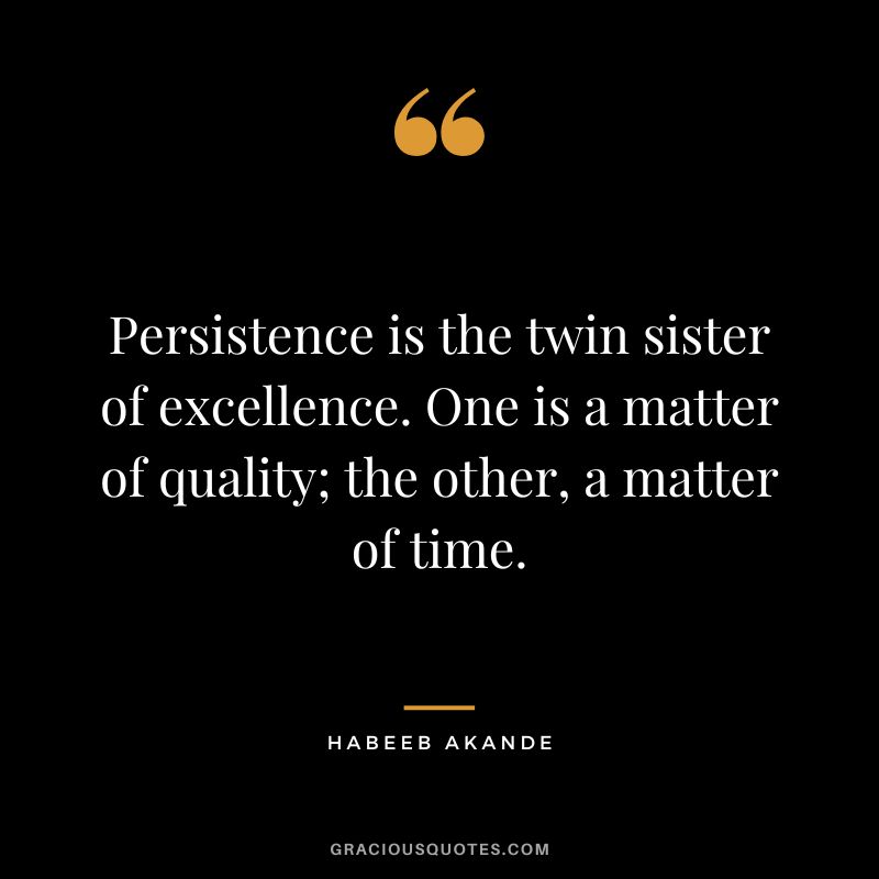 Persistence is the twin sister of excellence. One is a matter of quality; the other, a matter of time. - Habeeb Akande