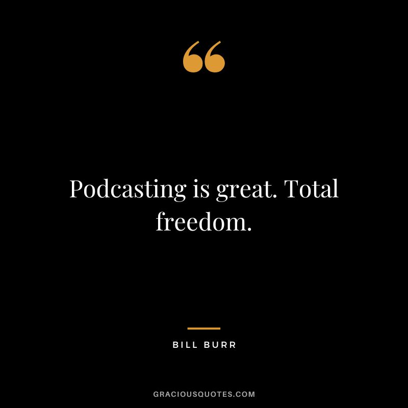 Podcasting is great. Total freedom. - Bill Burr